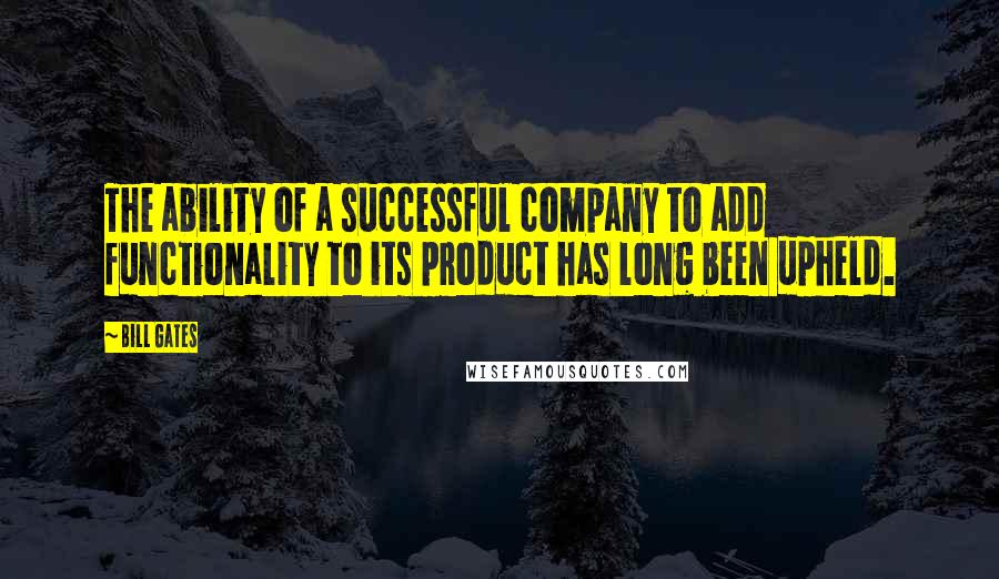 Bill Gates Quotes: The ability of a successful company to add functionality to its product has long been upheld.