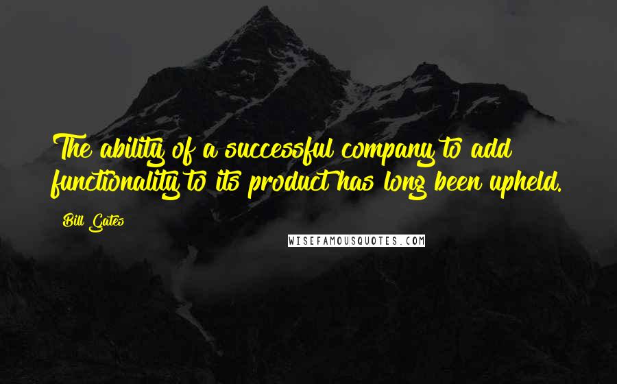 Bill Gates Quotes: The ability of a successful company to add functionality to its product has long been upheld.