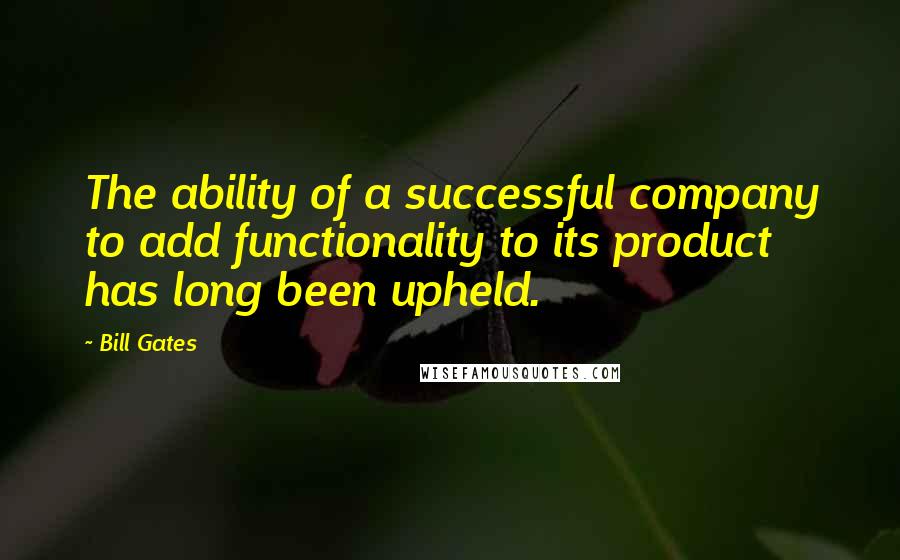 Bill Gates Quotes: The ability of a successful company to add functionality to its product has long been upheld.