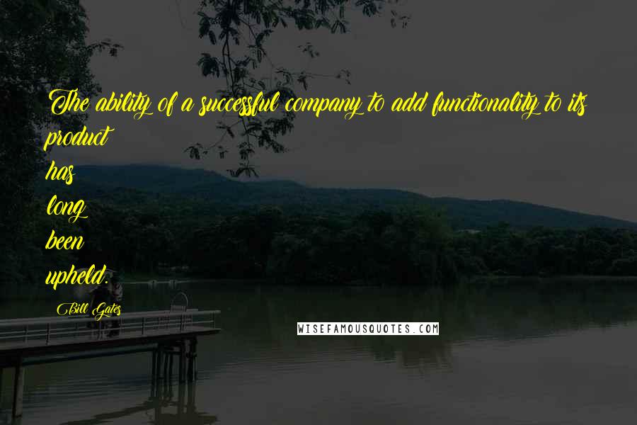 Bill Gates Quotes: The ability of a successful company to add functionality to its product has long been upheld.