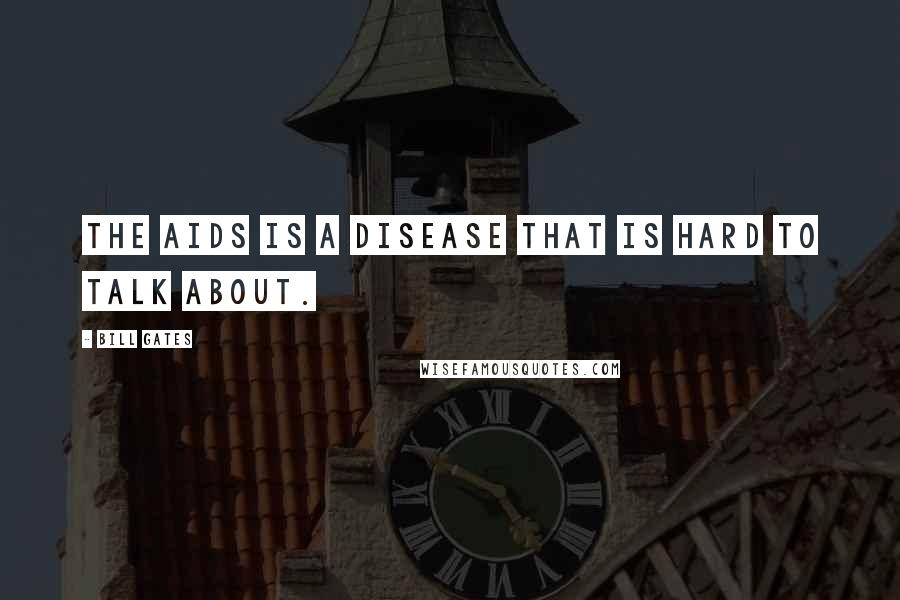 Bill Gates Quotes: The AIDS is a disease that is hard to talk about.