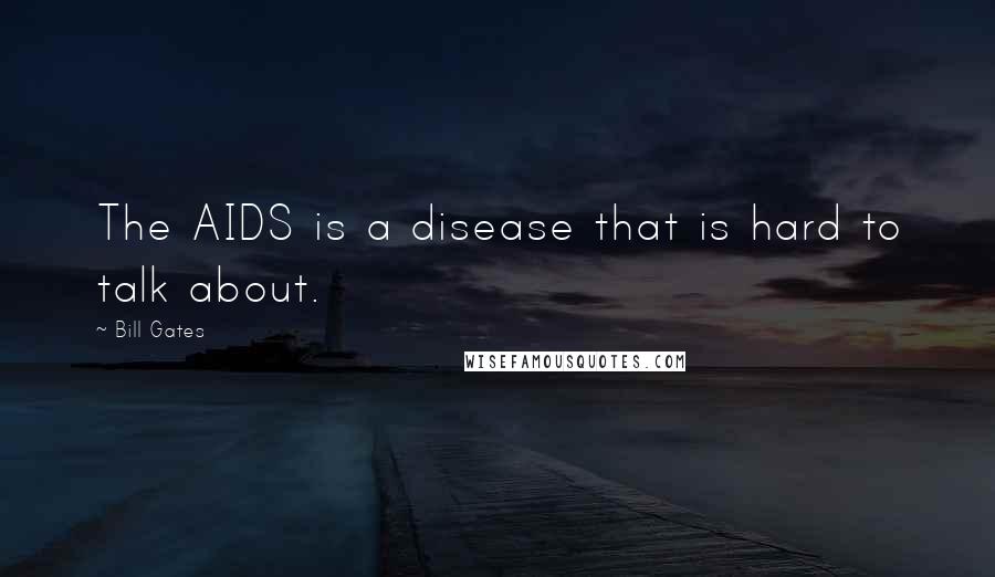 Bill Gates Quotes: The AIDS is a disease that is hard to talk about.