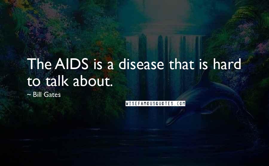 Bill Gates Quotes: The AIDS is a disease that is hard to talk about.