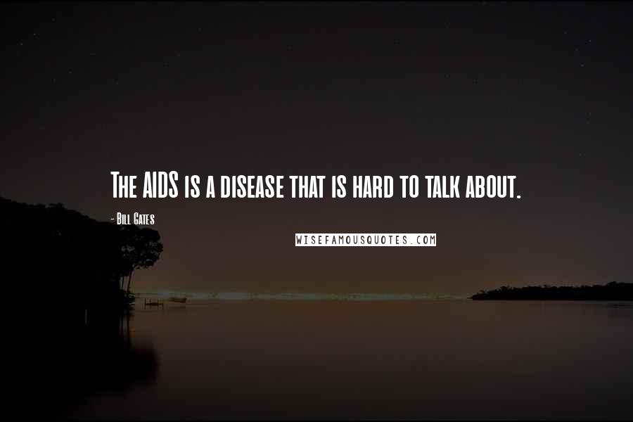 Bill Gates Quotes: The AIDS is a disease that is hard to talk about.