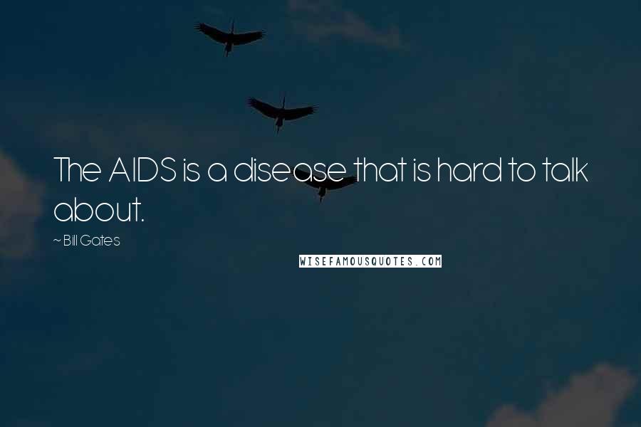 Bill Gates Quotes: The AIDS is a disease that is hard to talk about.