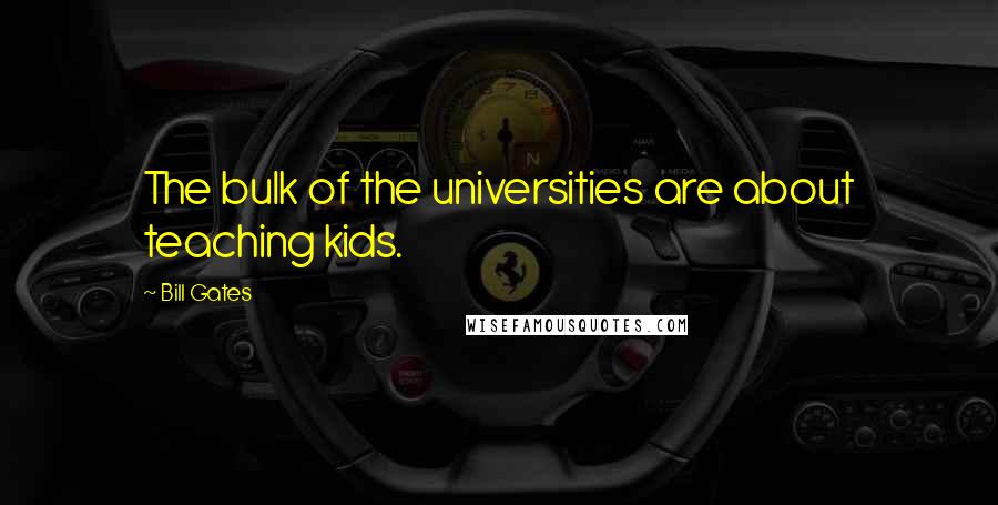 Bill Gates Quotes: The bulk of the universities are about teaching kids.