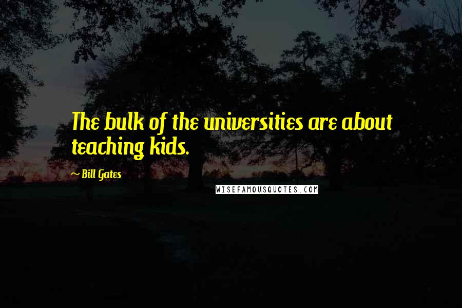Bill Gates Quotes: The bulk of the universities are about teaching kids.