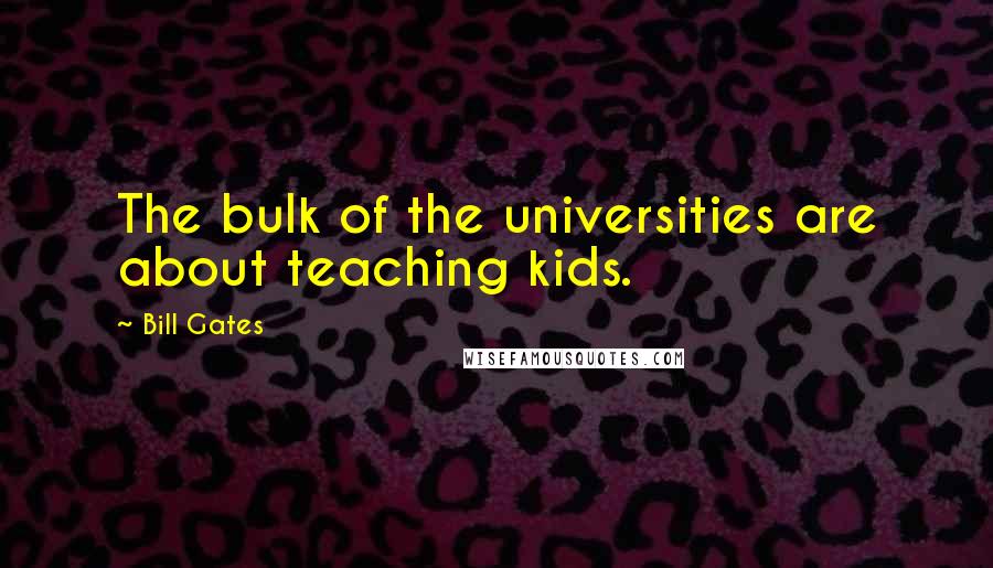 Bill Gates Quotes: The bulk of the universities are about teaching kids.