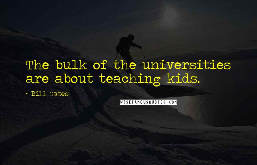 Bill Gates Quotes: The bulk of the universities are about teaching kids.