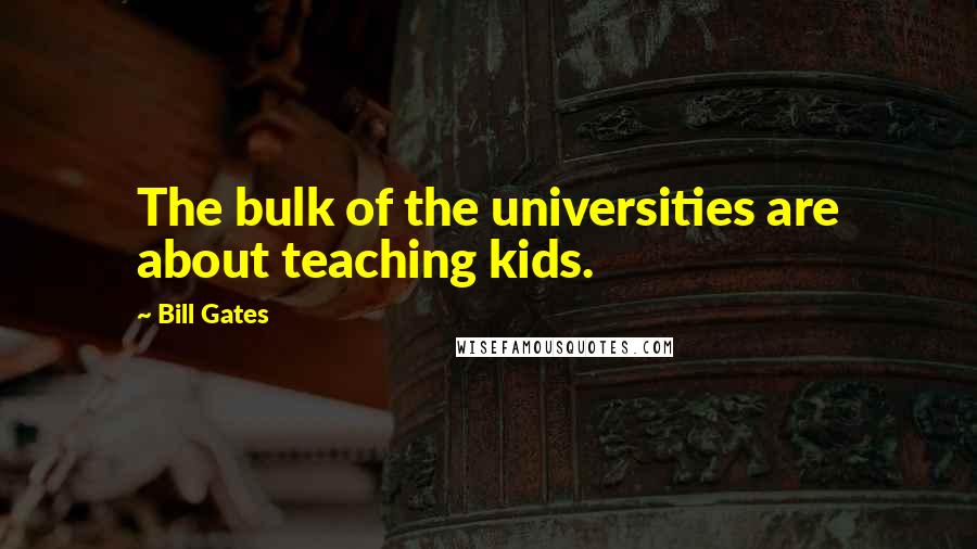 Bill Gates Quotes: The bulk of the universities are about teaching kids.