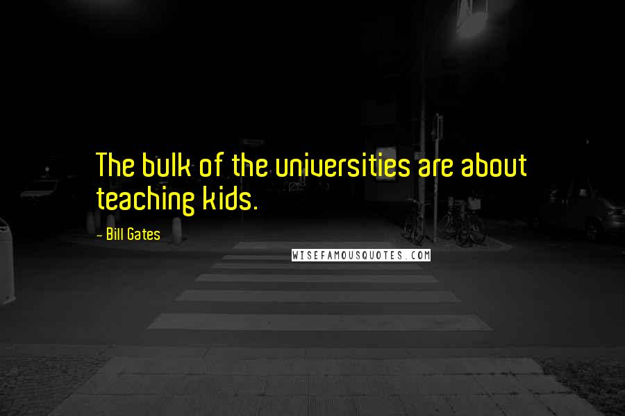 Bill Gates Quotes: The bulk of the universities are about teaching kids.