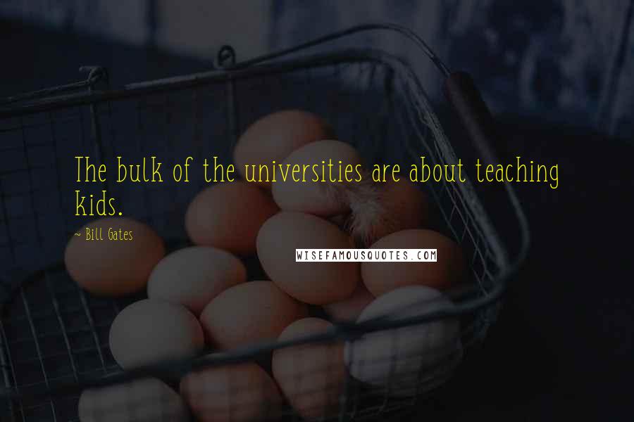 Bill Gates Quotes: The bulk of the universities are about teaching kids.