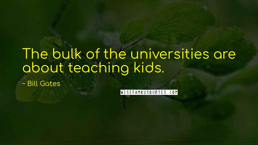 Bill Gates Quotes: The bulk of the universities are about teaching kids.