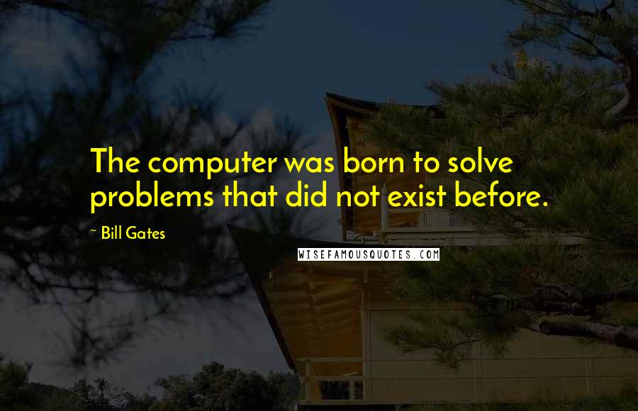 Bill Gates Quotes: The computer was born to solve problems that did not exist before.