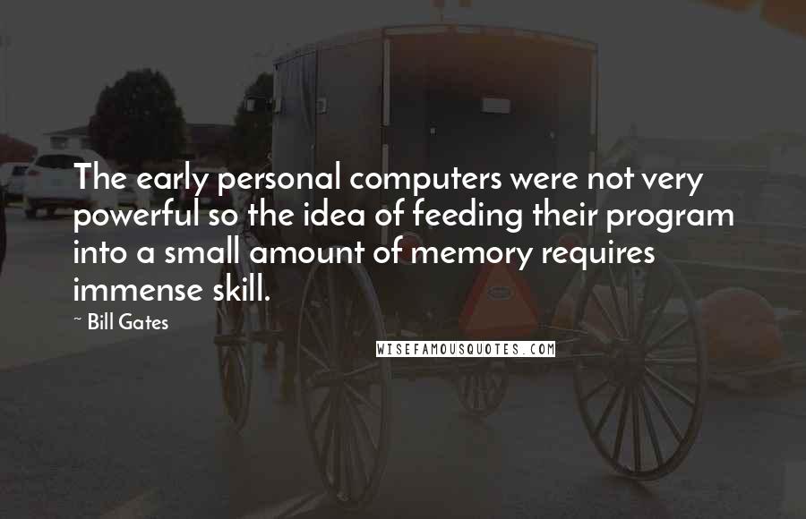 Bill Gates Quotes: The early personal computers were not very powerful so the idea of feeding their program into a small amount of memory requires immense skill.