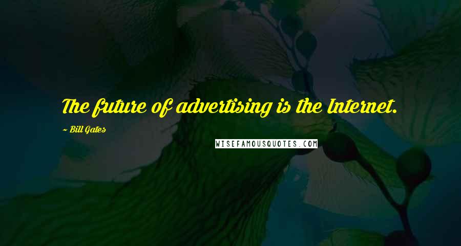 Bill Gates Quotes: The future of advertising is the Internet.