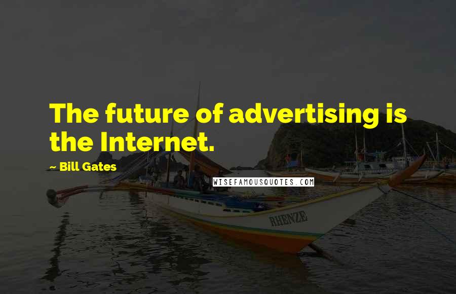 Bill Gates Quotes: The future of advertising is the Internet.