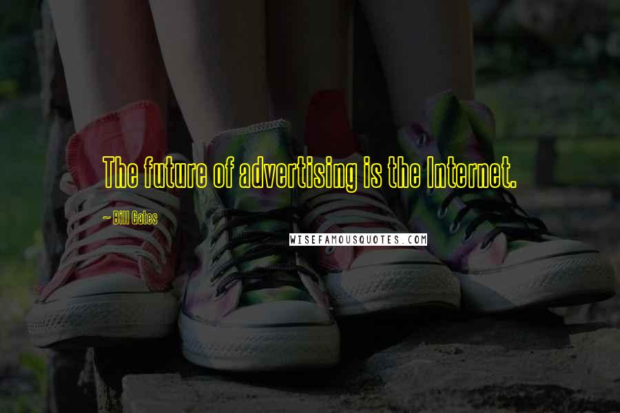 Bill Gates Quotes: The future of advertising is the Internet.