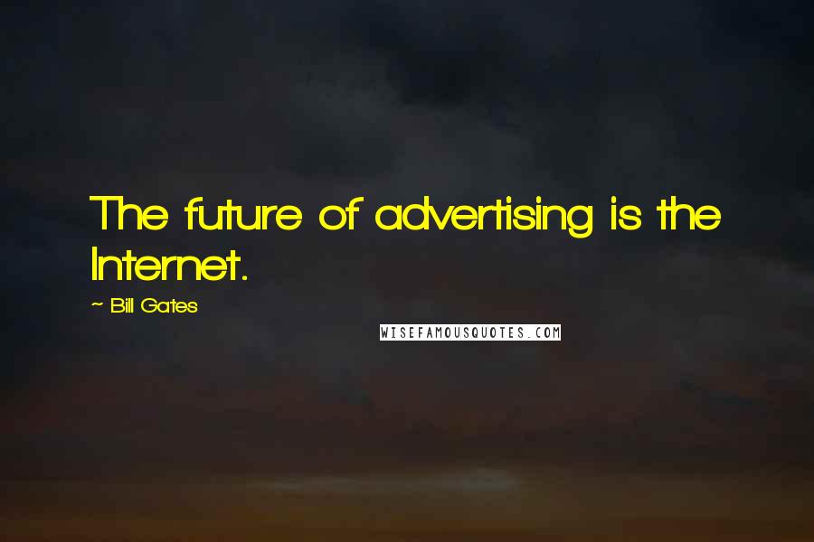Bill Gates Quotes: The future of advertising is the Internet.