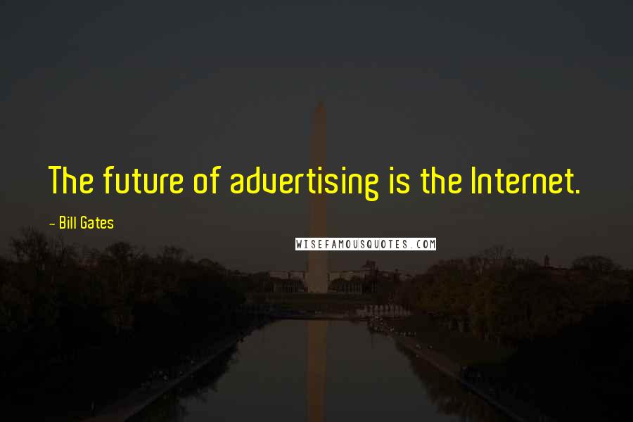 Bill Gates Quotes: The future of advertising is the Internet.
