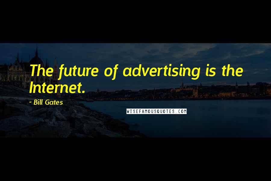 Bill Gates Quotes: The future of advertising is the Internet.