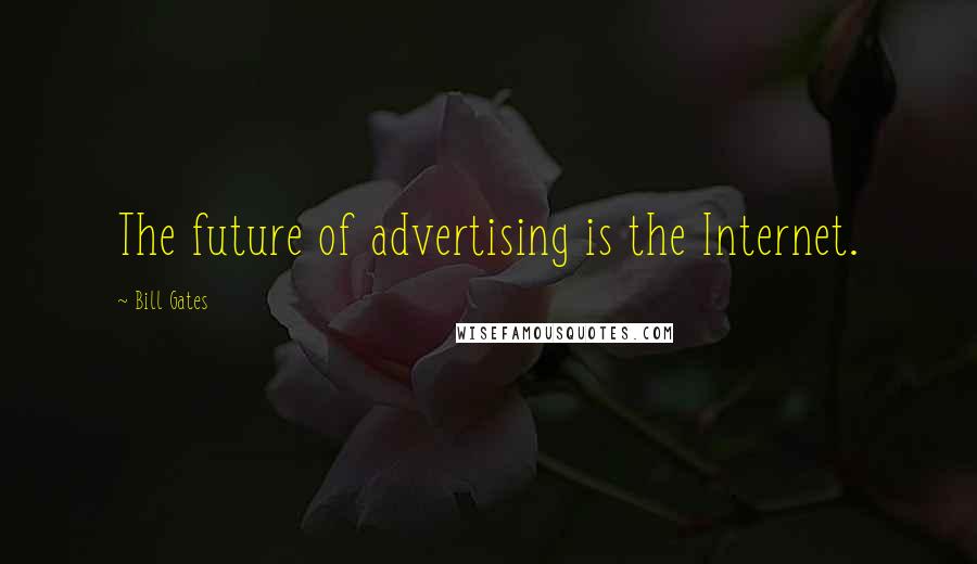 Bill Gates Quotes: The future of advertising is the Internet.