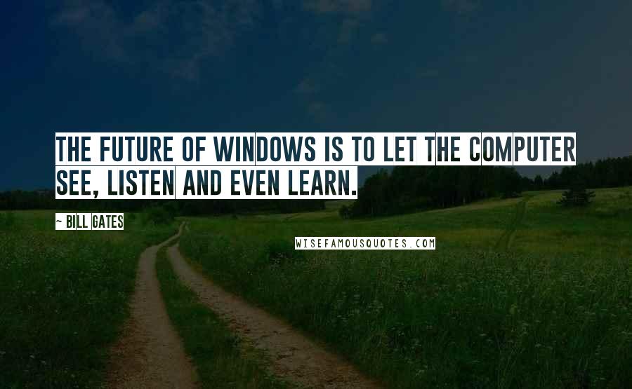 Bill Gates Quotes: The future of Windows is to let the computer see, listen and even learn.