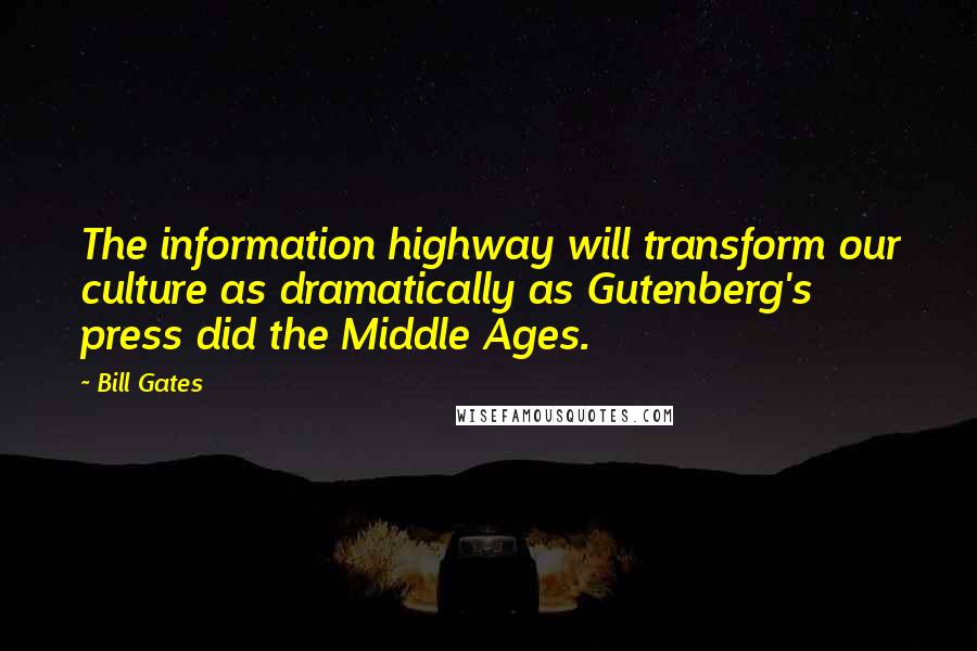 Bill Gates Quotes: The information highway will transform our culture as dramatically as Gutenberg's press did the Middle Ages.