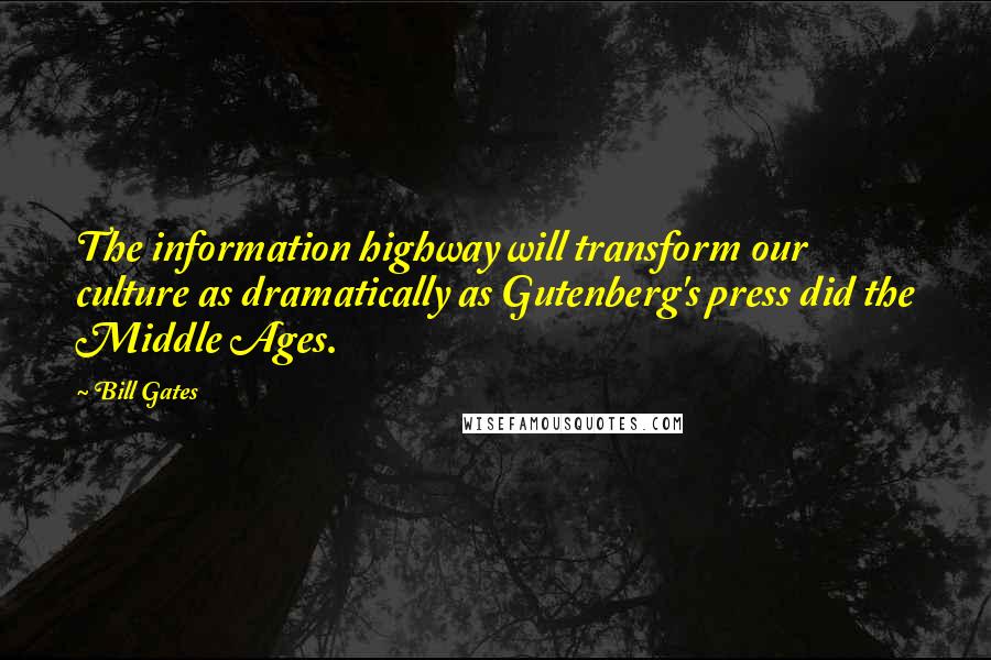 Bill Gates Quotes: The information highway will transform our culture as dramatically as Gutenberg's press did the Middle Ages.