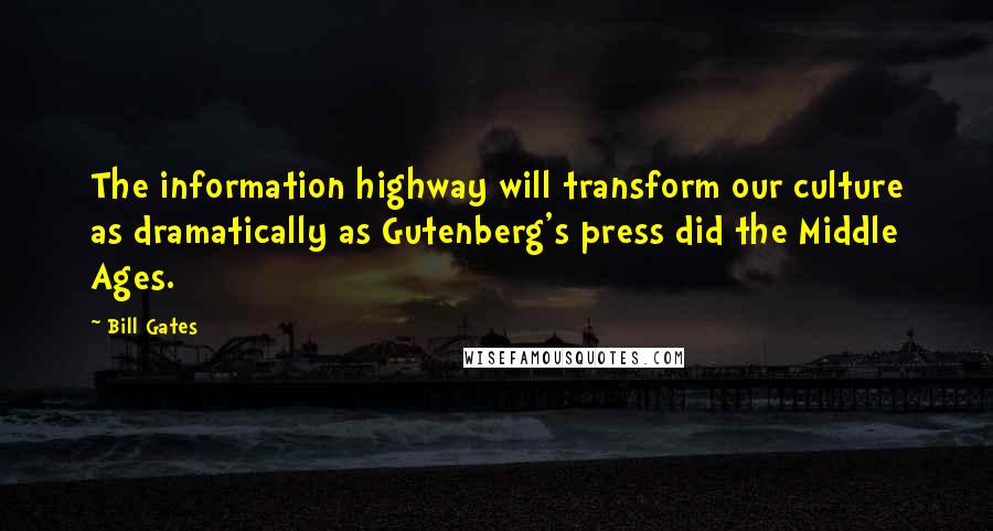 Bill Gates Quotes: The information highway will transform our culture as dramatically as Gutenberg's press did the Middle Ages.