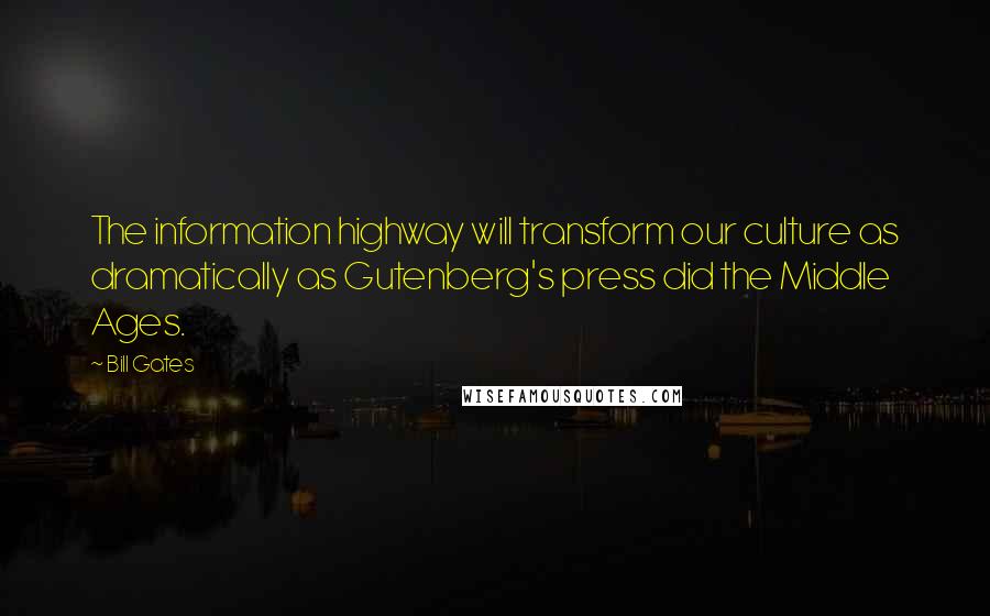 Bill Gates Quotes: The information highway will transform our culture as dramatically as Gutenberg's press did the Middle Ages.