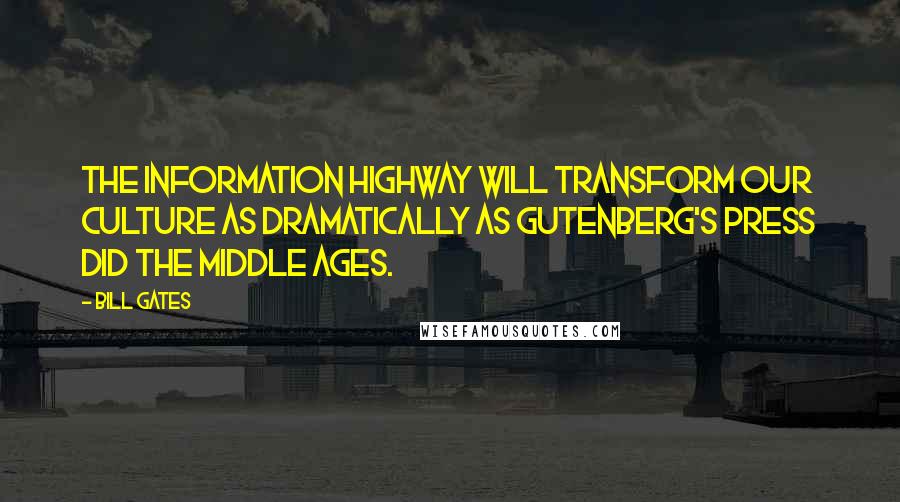 Bill Gates Quotes: The information highway will transform our culture as dramatically as Gutenberg's press did the Middle Ages.