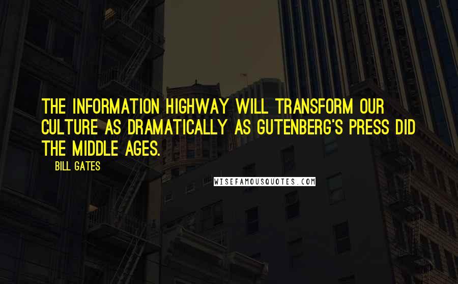 Bill Gates Quotes: The information highway will transform our culture as dramatically as Gutenberg's press did the Middle Ages.