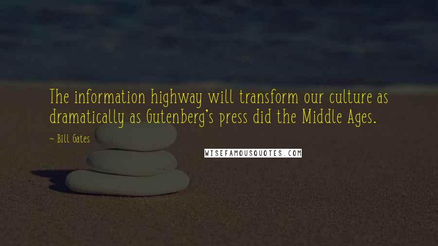 Bill Gates Quotes: The information highway will transform our culture as dramatically as Gutenberg's press did the Middle Ages.