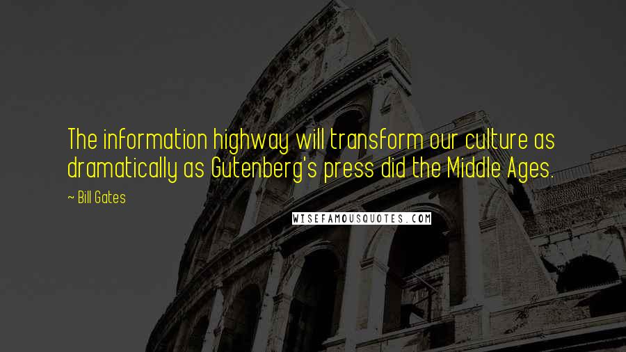Bill Gates Quotes: The information highway will transform our culture as dramatically as Gutenberg's press did the Middle Ages.