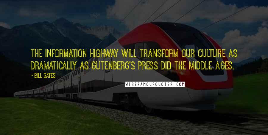 Bill Gates Quotes: The information highway will transform our culture as dramatically as Gutenberg's press did the Middle Ages.