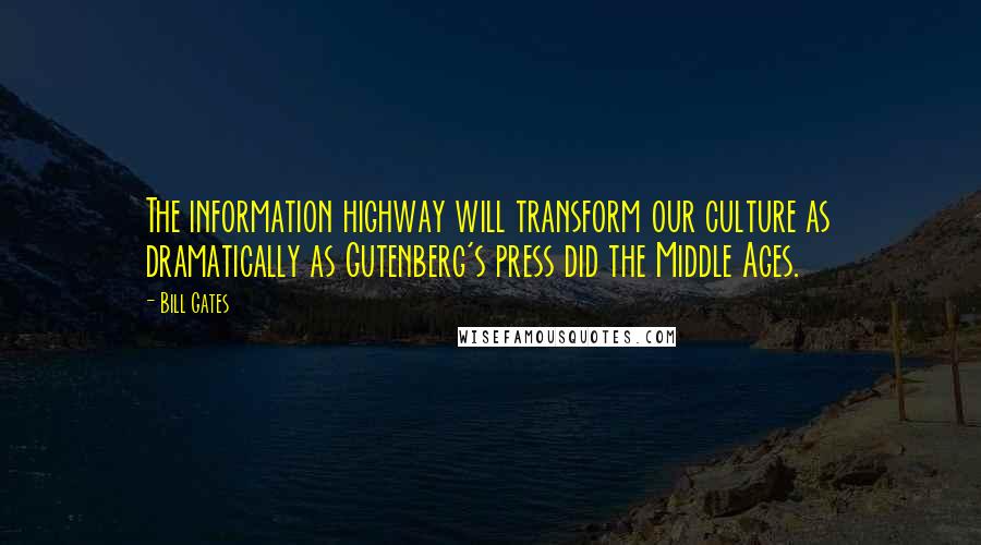 Bill Gates Quotes: The information highway will transform our culture as dramatically as Gutenberg's press did the Middle Ages.