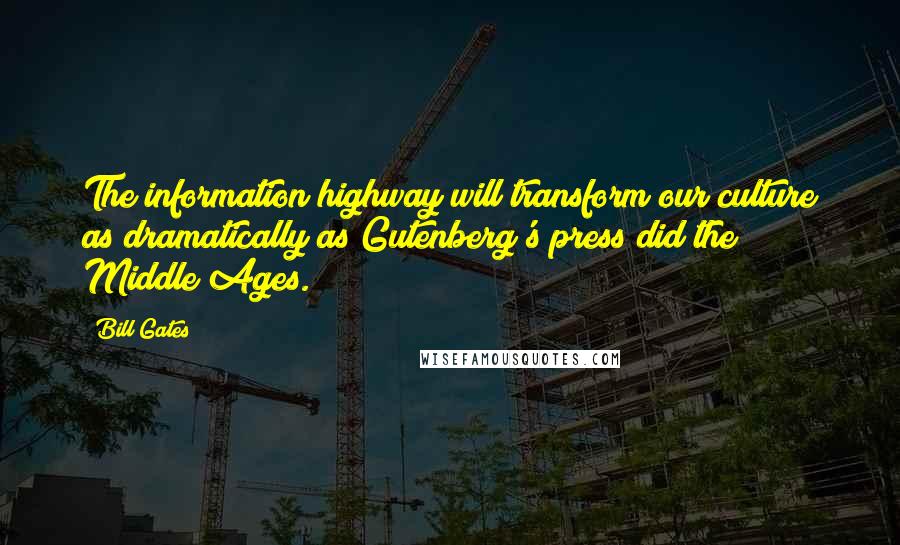 Bill Gates Quotes: The information highway will transform our culture as dramatically as Gutenberg's press did the Middle Ages.