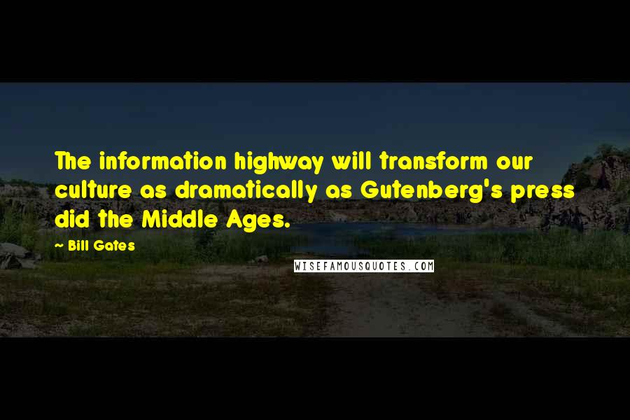 Bill Gates Quotes: The information highway will transform our culture as dramatically as Gutenberg's press did the Middle Ages.