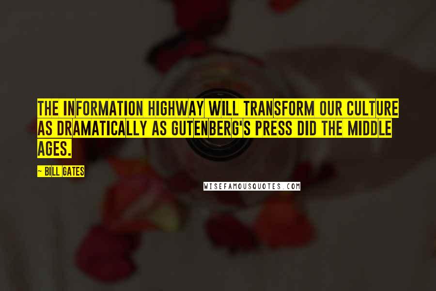 Bill Gates Quotes: The information highway will transform our culture as dramatically as Gutenberg's press did the Middle Ages.