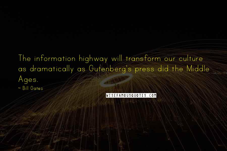 Bill Gates Quotes: The information highway will transform our culture as dramatically as Gutenberg's press did the Middle Ages.