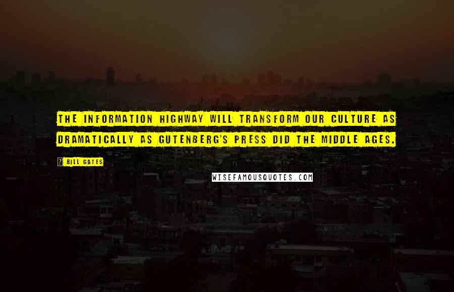 Bill Gates Quotes: The information highway will transform our culture as dramatically as Gutenberg's press did the Middle Ages.