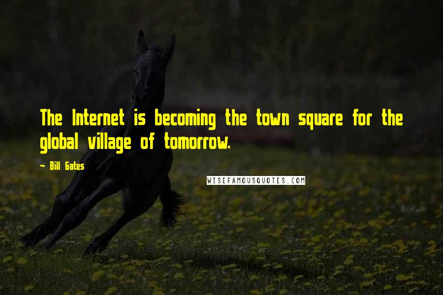 Bill Gates Quotes: The Internet is becoming the town square for the global village of tomorrow.
