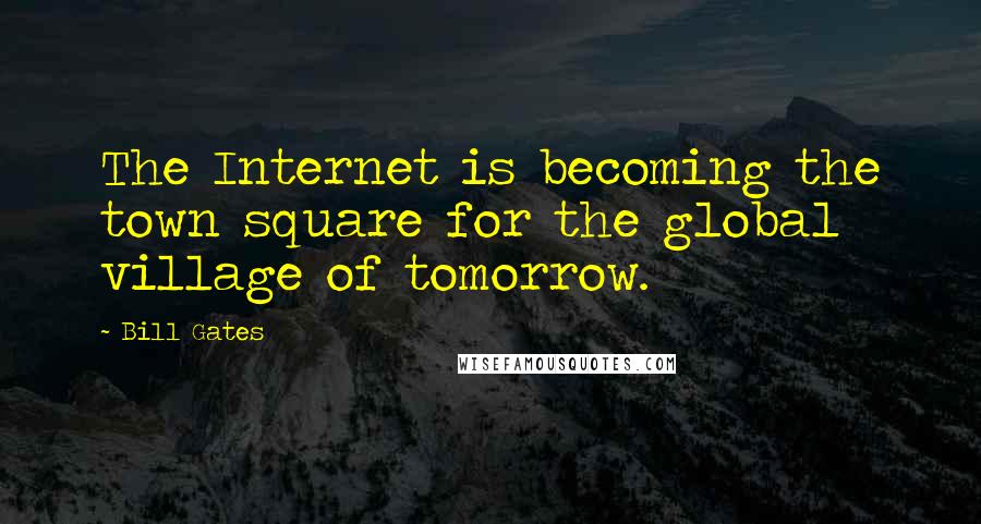 Bill Gates Quotes: The Internet is becoming the town square for the global village of tomorrow.