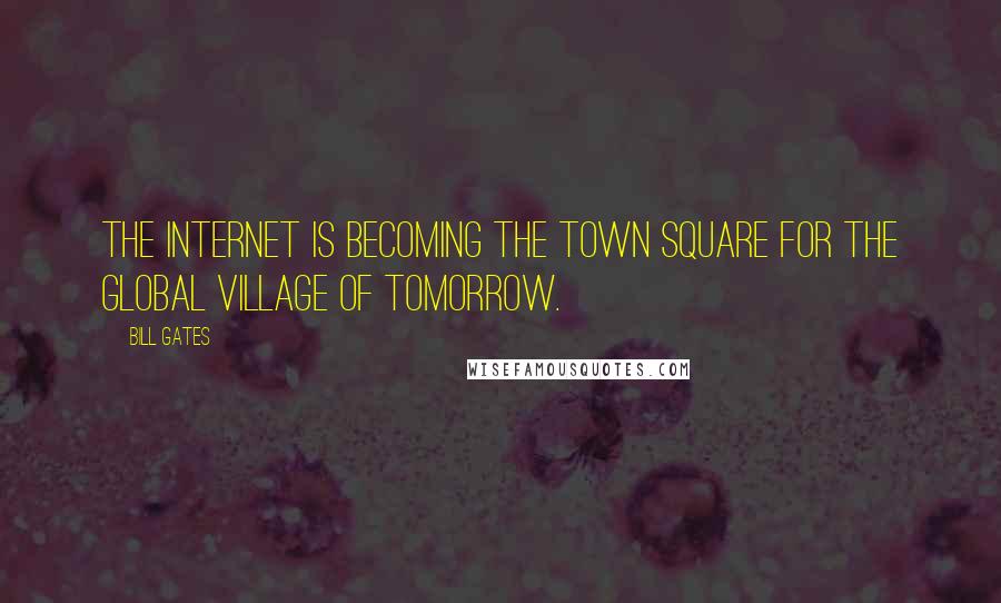 Bill Gates Quotes: The Internet is becoming the town square for the global village of tomorrow.