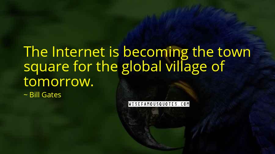 Bill Gates Quotes: The Internet is becoming the town square for the global village of tomorrow.
