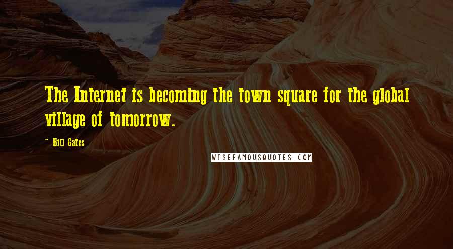 Bill Gates Quotes: The Internet is becoming the town square for the global village of tomorrow.