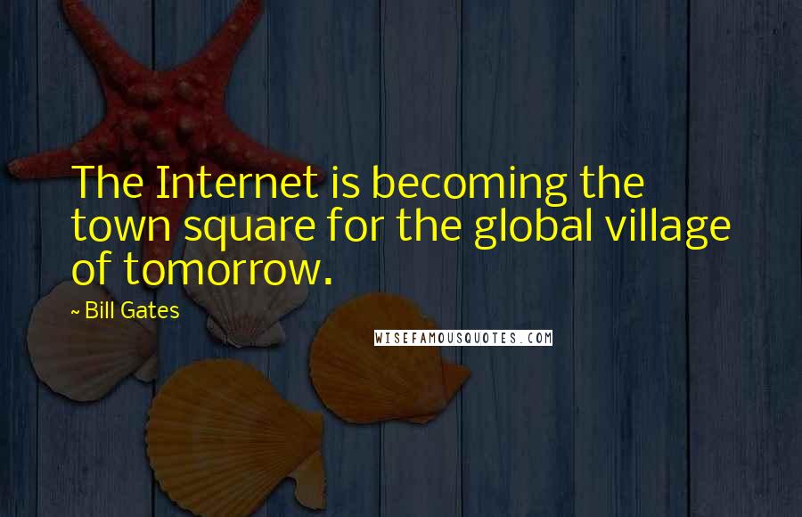 Bill Gates Quotes: The Internet is becoming the town square for the global village of tomorrow.