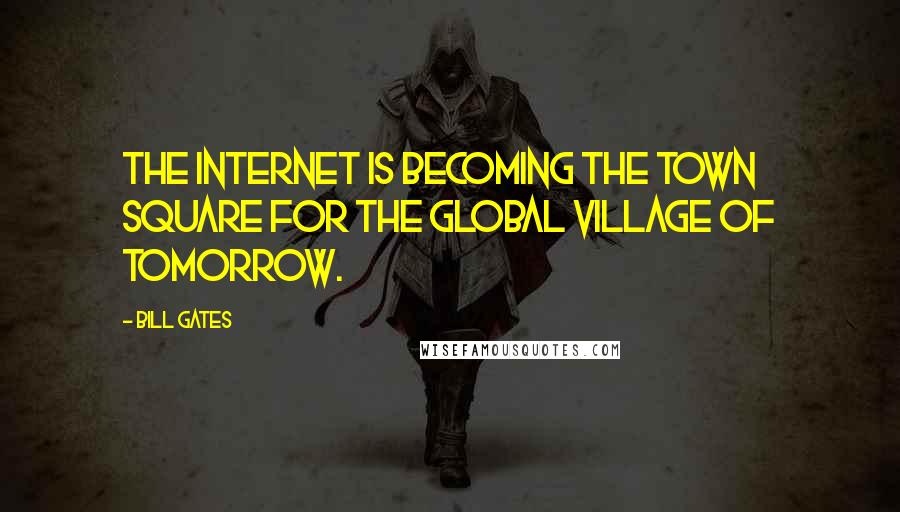 Bill Gates Quotes: The Internet is becoming the town square for the global village of tomorrow.