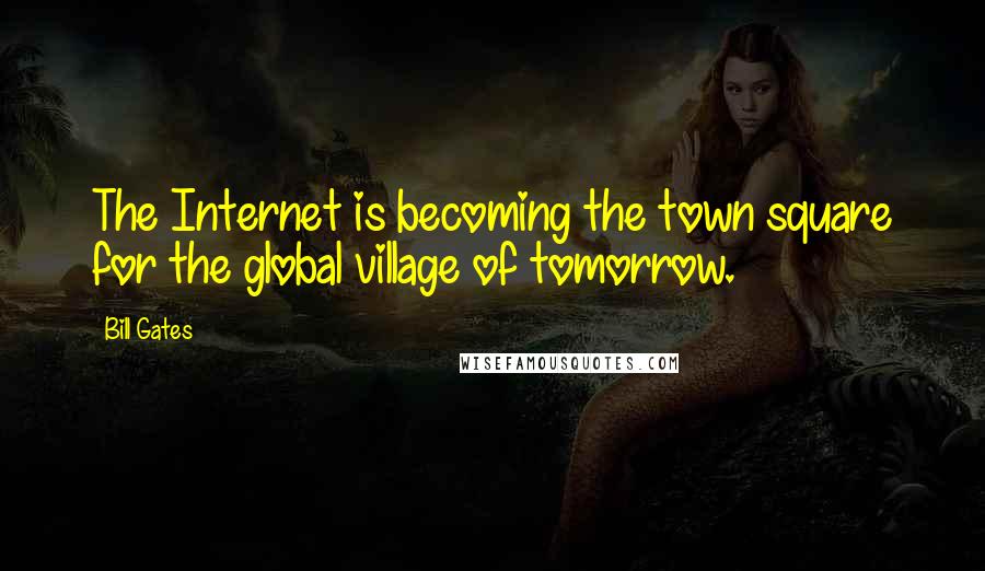 Bill Gates Quotes: The Internet is becoming the town square for the global village of tomorrow.